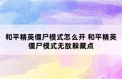 和平精英僵尸模式怎么开 和平精英僵尸模式无敌躲藏点